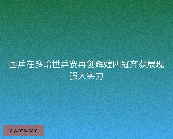 国乒在多哈世乒赛再创辉煌四冠齐获展现强大实力