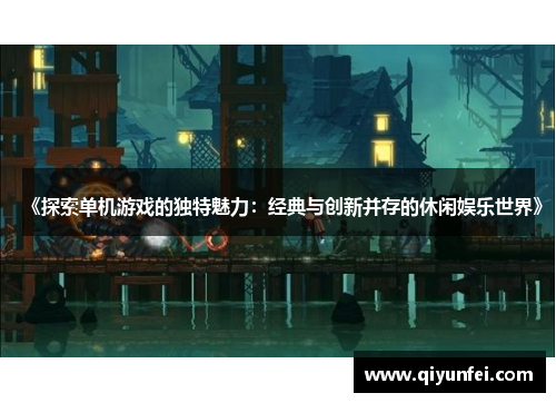 《探索单机游戏的独特魅力：经典与创新并存的休闲娱乐世界》