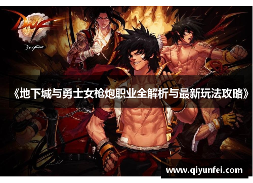 《地下城与勇士女枪炮职业全解析与最新玩法攻略》