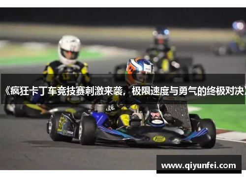 《疯狂卡丁车竞技赛刺激来袭，极限速度与勇气的终极对决》
