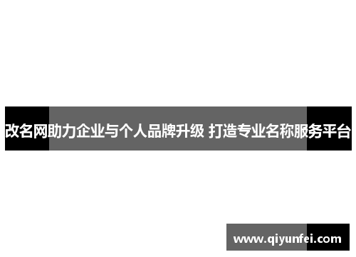 改名网助力企业与个人品牌升级 打造专业名称服务平台