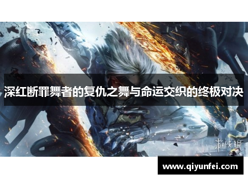深红断罪舞者的复仇之舞与命运交织的终极对决
