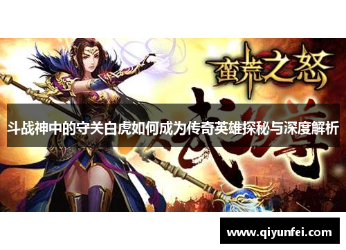 斗战神中的守关白虎如何成为传奇英雄探秘与深度解析